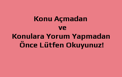 Konu Açmadan ve Konulara Yorum Yapmadan Önce Lütfen Okuyunuz